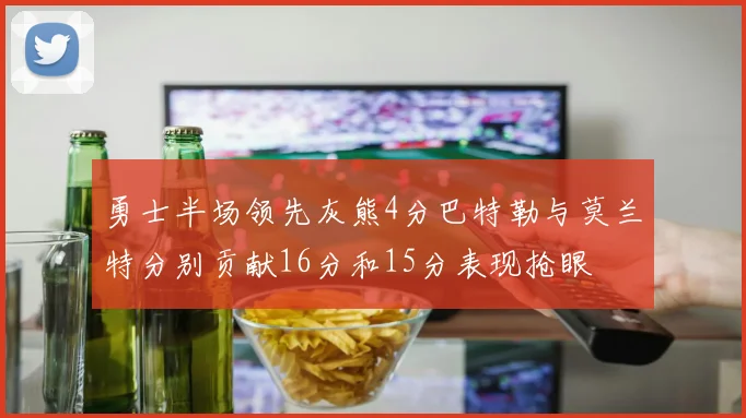勇士半场领先灰熊4分巴特勒与莫兰特分别贡献16分和15分表现抢眼