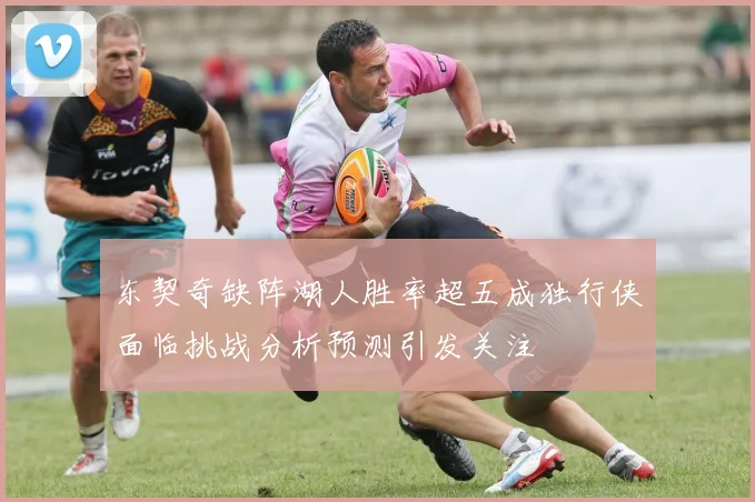 东契奇缺阵湖人胜率超五成独行侠面临挑战分析预测引发关注