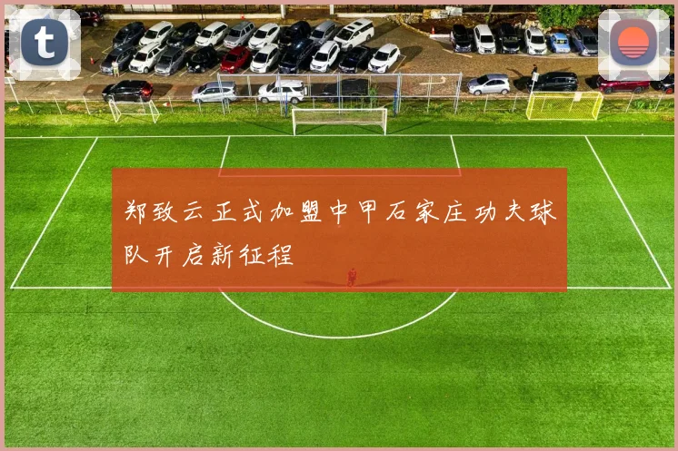 郑致云正式加盟中甲石家庄功夫球队开启新征程