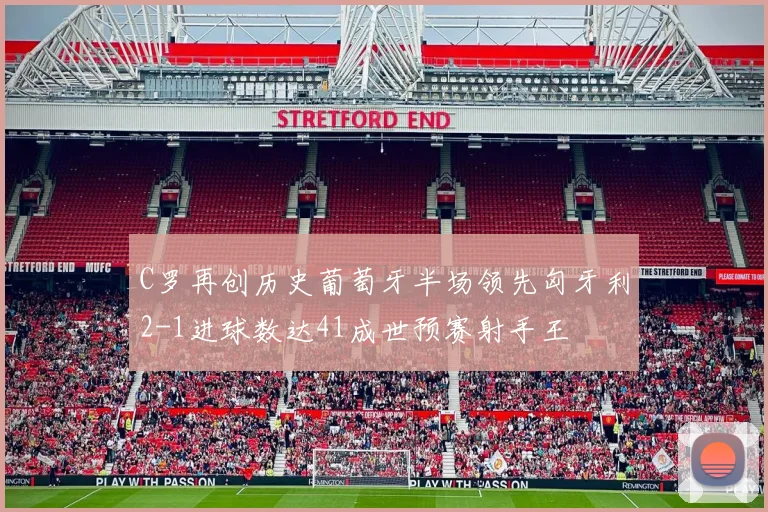 C罗再创历史葡萄牙半场领先匈牙利2-1进球数达41成世预赛射手王