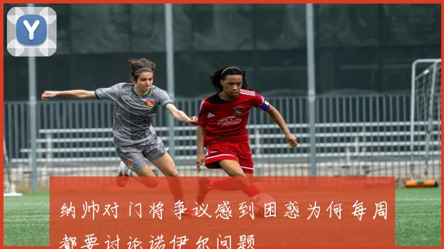 纳帅对门将争议感到困惑为何每周都要讨论诺伊尔问题