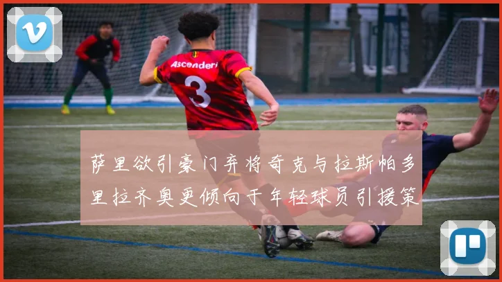 萨里欲引豪门弃将奇克与拉斯帕多里拉齐奥更倾向于年轻球员引援策略