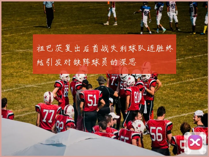 祖巴茨复出后首战失利球队连胜终结引发对缺阵球员的深思