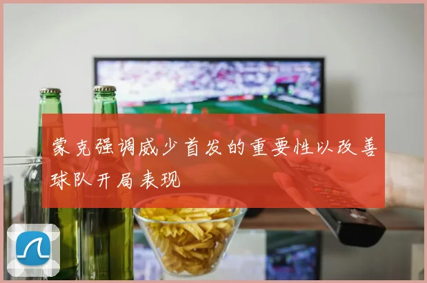 蒙克强调威少首发的重要性以改善球队开局表现