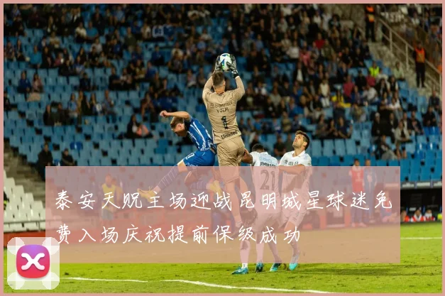 泰安天贶主场迎战昆明城星球迷免费入场庆祝提前保级成功