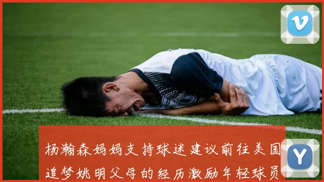 杨瀚森妈妈支持球迷建议前往美国追梦姚明父母的经历激励年轻球员