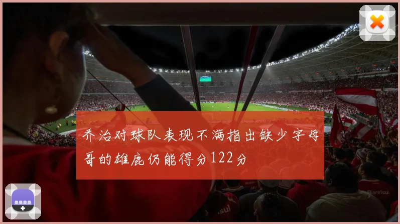 乔治对球队表现不满指出缺少字母哥的雄鹿仍能得分122分