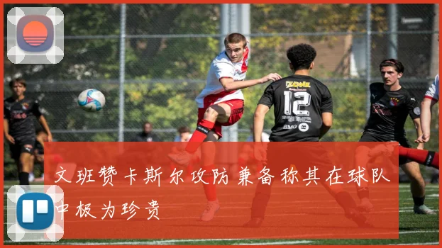 文班赞卡斯尔攻防兼备称其在球队中极为珍贵