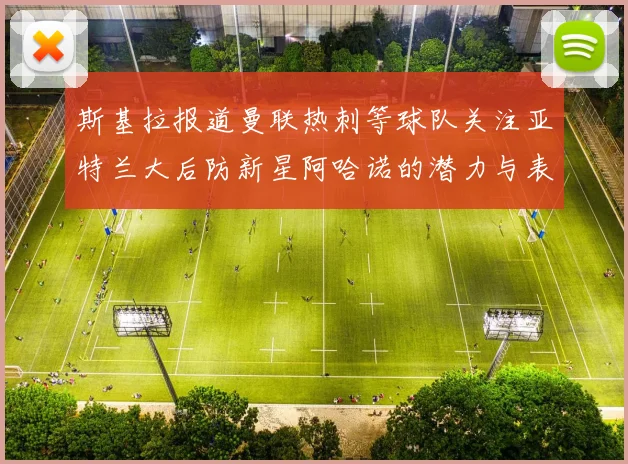 斯基拉报道曼联热刺等球队关注亚特兰大后防新星阿哈诺的潜力与表现