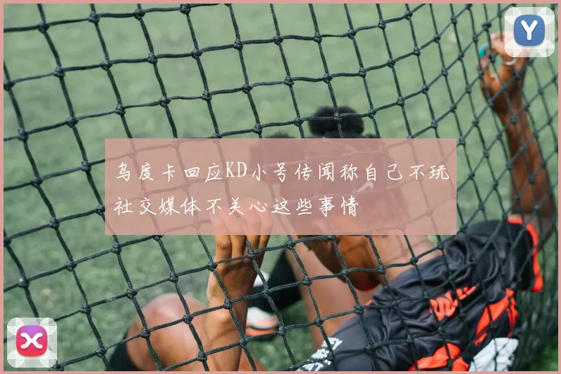 乌度卡回应KD小号传闻称自己不玩社交媒体不关心这些事情