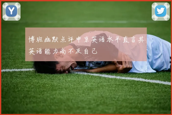 博班幽默点评申京英语水平直言其英语能力尚不及自己