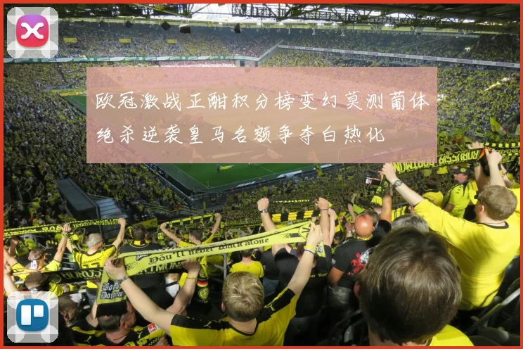 欧冠激战正酣积分榜变幻莫测葡体绝杀逆袭皇马名额争夺白热化